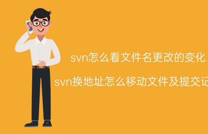 svn怎么看文件名更改的变化 svn换地址怎么移动文件及提交记录？